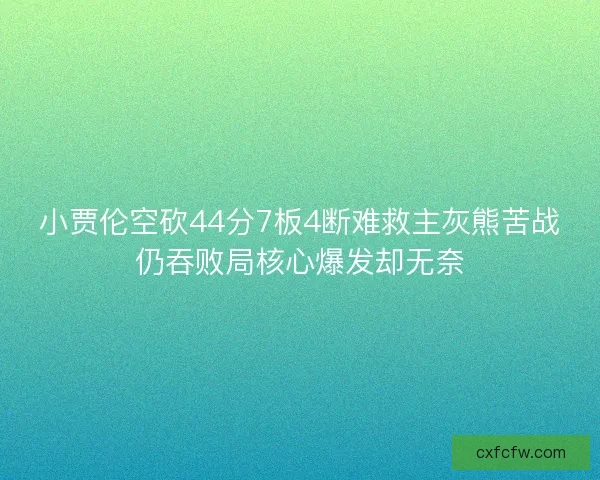 小贾伦空砍44分7板4断难救主灰熊苦战仍吞败局核心爆发却无奈