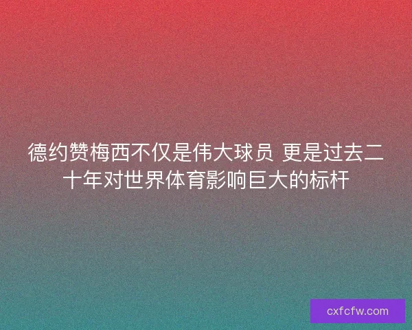 德约赞梅西不仅是伟大球员 更是过去二十年对世界体育影响巨大的标杆