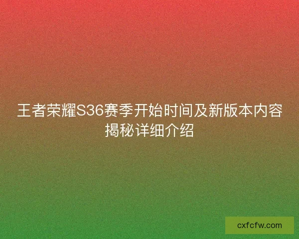 王者荣耀S36赛季开始时间及新版本内容揭秘详细介绍