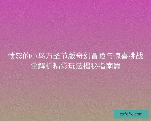 愤怒的小鸟万圣节版奇幻冒险与惊喜挑战全解析精彩玩法揭秘指南篇