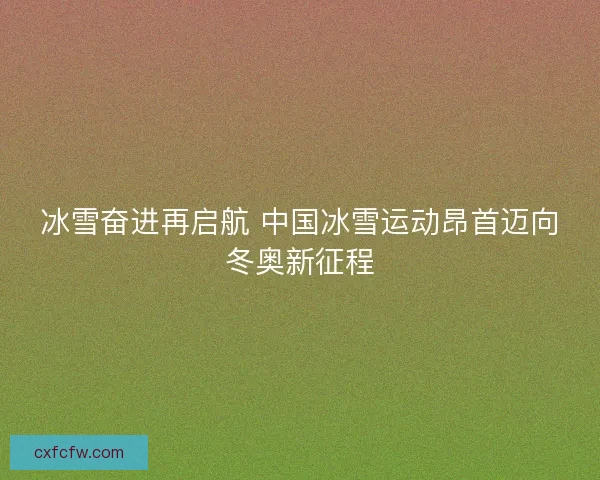 冰雪奋进再启航 中国冰雪运动昂首迈向冬奥新征程