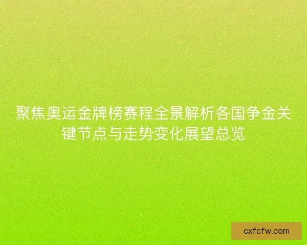 聚焦奥运金牌榜赛程全景解析各国争金关键节点与走势变化展望总览