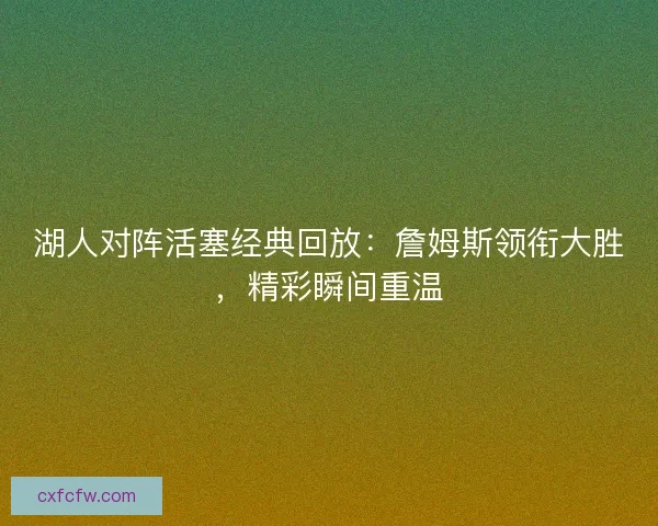 湖人对阵活塞经典回放：詹姆斯领衔大胜，精彩瞬间重温