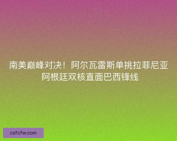 南美巅峰对决！阿尔瓦雷斯单挑拉菲尼亚 阿根廷双核直面巴西锋线