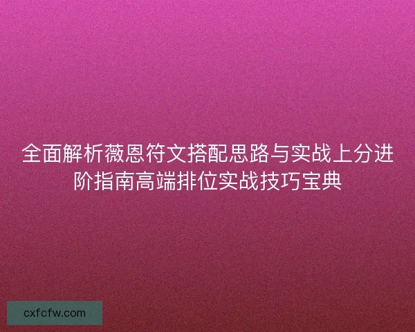 全面解析薇恩符文搭配思路与实战上分进阶指南高端排位实战技巧宝典