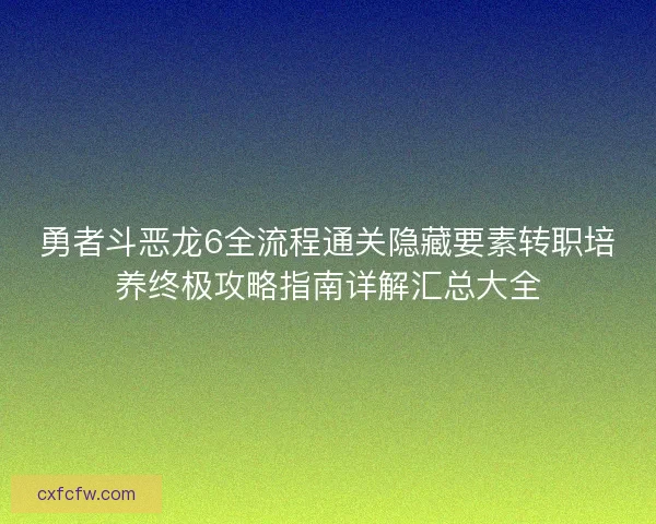 勇者斗恶龙6全流程通关隐藏要素转职培养终极攻略指南详解汇总大全