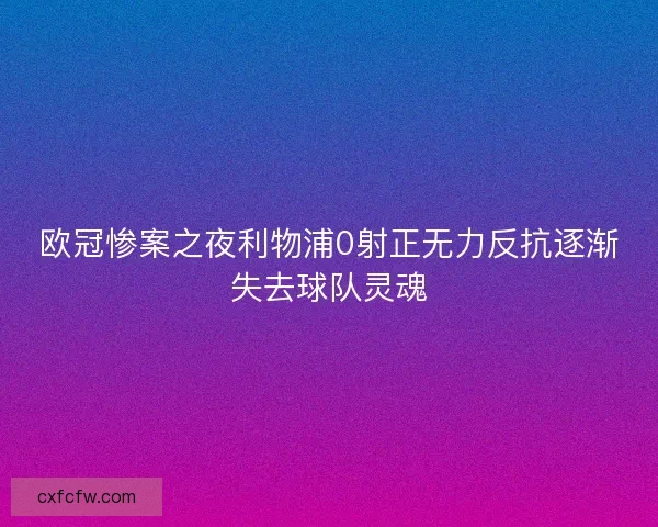 欧冠惨案之夜利物浦0射正无力反抗逐渐失去球队灵魂